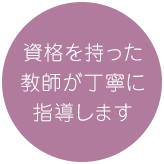 資格を持った教師が丁寧に指導します。