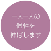 一人一人の個性を伸ばします。